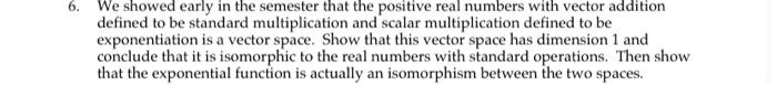 6 We Showed Early In The Semester That The Positive Real Numbers With Vector Addition Defined To Be Standard Multiplica 1