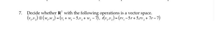 A 7 Decide Whether R With The Following Operations Is A Vector Space V Www V W 5 2 W 7 V W 1