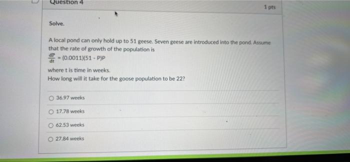 Question 4 1 Pts Solve Dp A Local Pond Can Only Hold Up To 51 Geese Seven Geese Are Introduced Into The Pond Assume T 1