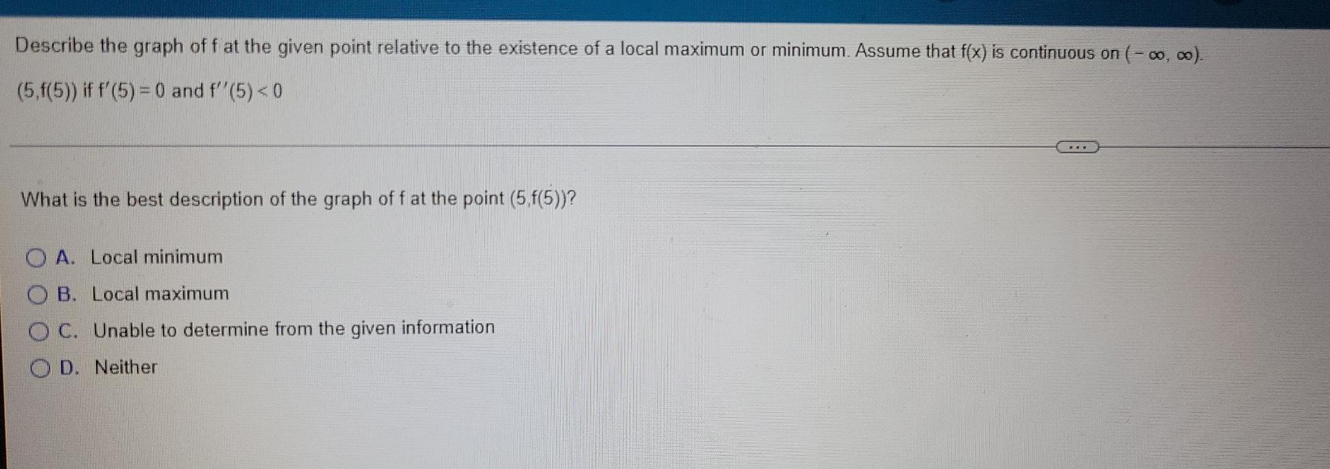 Describe The Graph Off At The Given Point Relative To The Existence Of A Local Maximum Or Minimum Assume That F X Is C 1