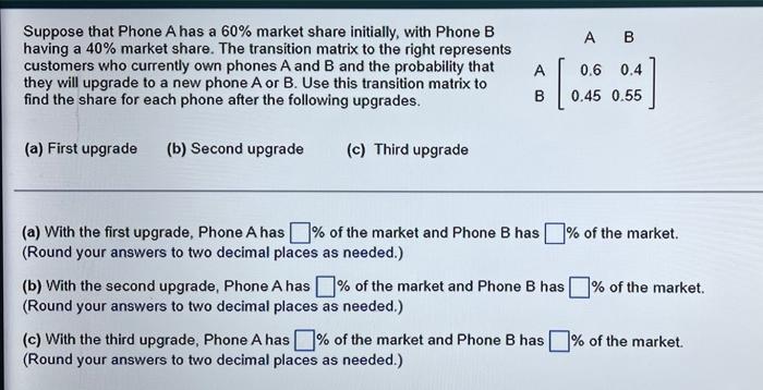 A B Suppose That Phone A Has A 60 Market Share Initially With Phone B Having A 40 Market Share The Transition Matrix 1