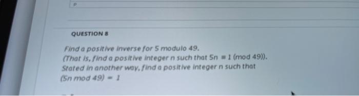 Questions Find A Positive Inverse For 5 Modulo 49 That Is Find A Positive Integer N Such That Sn 1 Mod 49 Stated 1