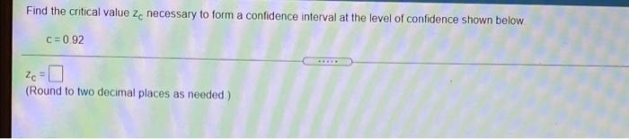 Find The Critical Value Ze Necessary To Form A Confidence Interval At The Level Of Confidence Shown Below C 0 92 Zc Rou 1