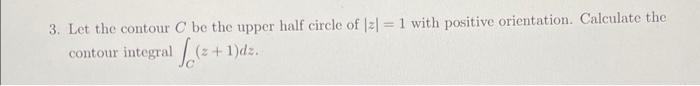 3 Let The Contour C Be The Upper Half Circle Of 1 With Positive Orientation Calculate The Contour Integral So 3 1 1