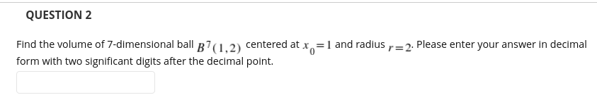 Question 2 Find The Volume Of 7 Dimensional Ball B7 1 2 Centered At X 1 And Radius R 2 Please Enter Your Answer In 1