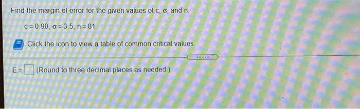 Find The Margin Of Error For The Given Values Of C And N C 0 90 C 3 5 N 81 Click The Icon To View A Table Of Commo 1