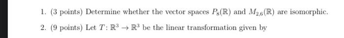1 3 Points Determine Whether The Vector Spaces P R And M2 6 R Are Isomorphic 2 9 Points Let T R3 R3 Be The Li 1