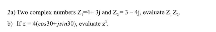 2a Two Complex Numbers Z 4 3j And Z2 3 4j Evaluate Z Z B If Z 4 Cos30 Jsin30 Evaluate Z 1