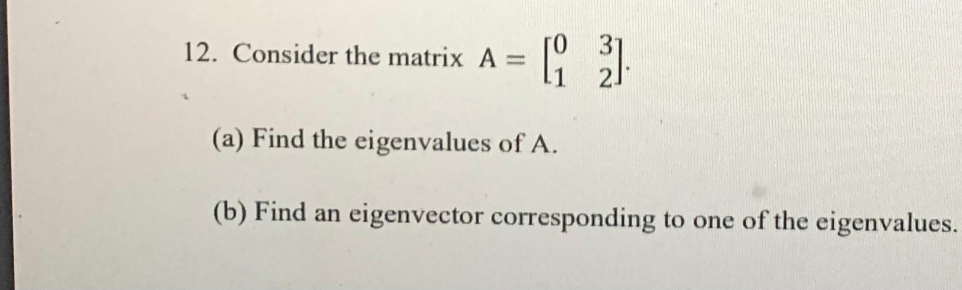 12 Consider The Matrix A 6 21 3 2 A Find The Eigenvalues Of A B Find An Eigenvector Corresponding To One Of The E 1