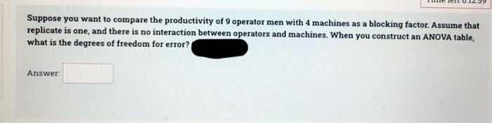Suppose You Want To Compare The Productivity Of 9 Operator Men With 4 Machines As A Blocking Factor Assume That Replica 1
