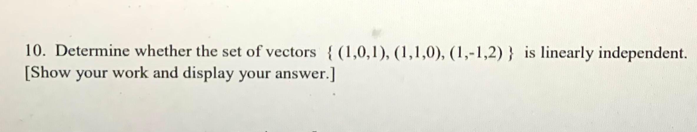 10 Determine Whether The Set Of Vectors 1 0 1 1 1 0 1 1 2 Is Linearly Independent Show Your Work And Disp 1