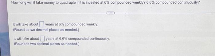 How Long Will It Take Money To Quadruple If It Is Invested At 6 Compounded Weekly 6 6 Compounded Continuously It Wil 1