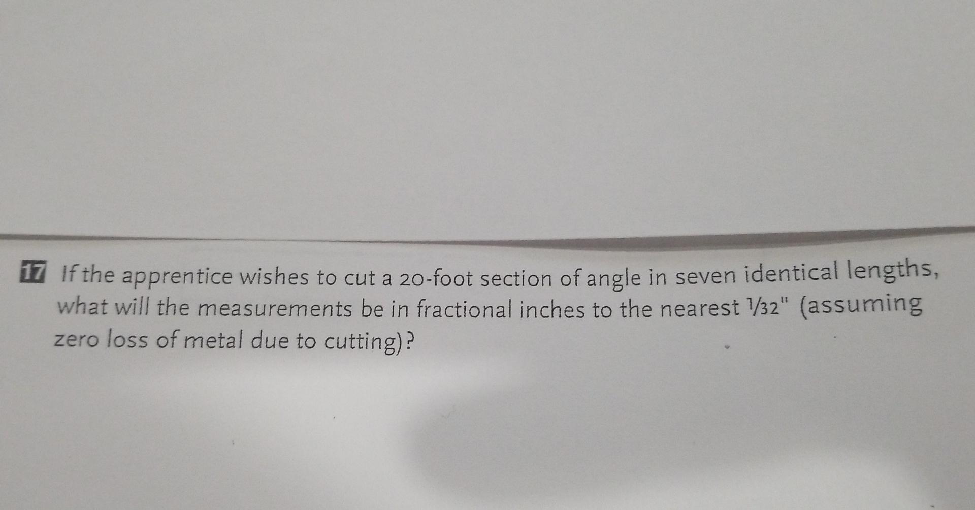 17 If The Apprentice Wishes To Cut A 20 Foot Section Of Angle In Seven Identical Lengths What Will The Measurements Be 1