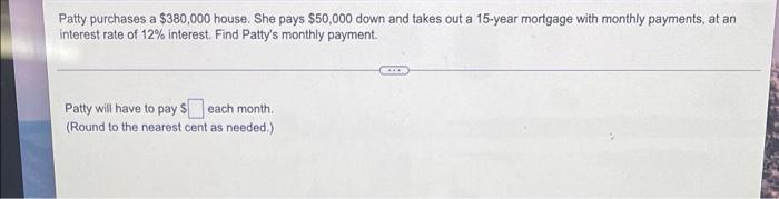 Patty Purchases A 380 000 House She Pays 50 000 Down And Takes Out A 15 Year Mortgage With Monthly Payments At An In 1