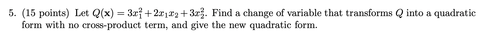 5 15 Points Let Q X 3x 2x1x2 3x2 Find A Change Of Variable That Transforms Q Into A Quadratic Form With No 1