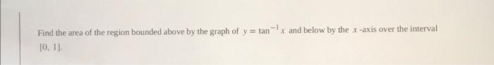Find The Area Of The Region Bounded Above By The Graph Of Y Tan X And Below By The X Axis Over The Interval 10 11 F 2