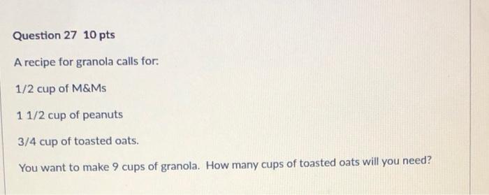 Question 27 10 Pts A Recipe For Granola Calls For 1 2 Cup Of M Ms 1 1 2 Cup Of Peanuts 3 4 Cup Of Toasted Oats You Wan 1