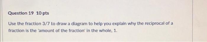 Question 19 10 Pts Use The Fraction 3 7 To Draw A Diagram To Help You Explain Why The Reciprocal Of A Fraction Is The Am 1