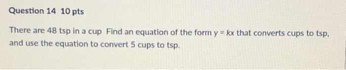 Question 14 10 Pts There Are 48 Tsp In A Cup Find An Equation Of The Form Y Kx That Converts Cups To Tsp And Use The 1