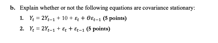 B Explain Whether Or Not The Following Equations Are Covariance Stationary 1 Yt 2yt 1 10 Et Oet 1 5 Points 1