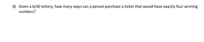 8 Given A 6 40 Lottery How Many Ways Can A Person Purchase A Ticket That Would Have Exactly Four Winning Numbers 1