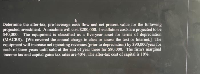Determine The After Tax Pre Leverage Cash Flow And Net Present Value For The Following Projected Investment A Machine 1