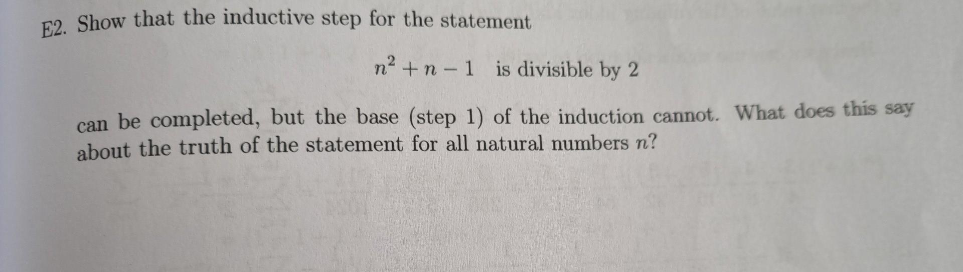E2 Show That The Inductive Step For The Statement Na N 1 Is Divisible By 2 Can Be Completed But The Base Step 1 Of 1