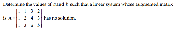 Determine The Values Of A And B Such That A Linear System Whose Augmented Matrix 1 1 3 27 Is A 1 2 4 3 Has No Solution 1