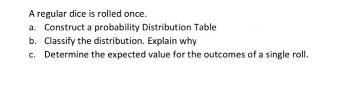 A Regular Dice Is Rolled Once A Construct A Probability Distribution Table B Classify The Distribution Explain Why C 1