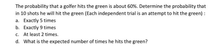 The Probability That A Golfer Hits The Green Is About 60 Determine The Probability That In 10 Shots He Will Hit The Gr 1