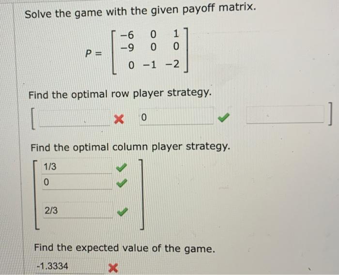 Solve The Game With The Given Payoff Matrix P 6 0 1 9 0 0 0 1 2 Find The Optimal Row Player Strategy X 0 Find T 1