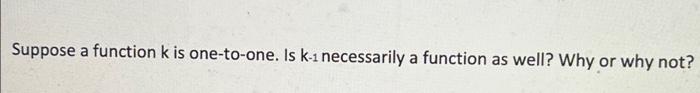 Suppose A Function K Is One To One Is K 1 Necessarily A Function As Well Why Or Why Not 1