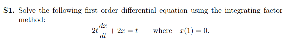 S1 Solve The Following First Order Differential Equation Using The Integrating Factor Method Dx 2t 2x T Where X 1 1