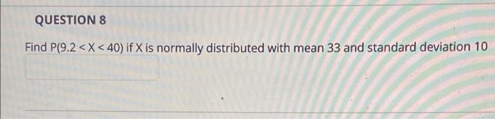 Question 8 Find P 9 2 X 40 If X Is Normally Distributed With Mean 33 And Standard Deviation 10 1