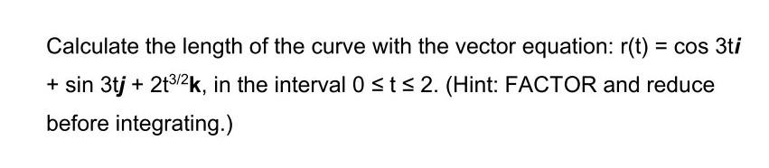 Calculate The Length Of The Curve With The Vector Equation R T Cos 3ti Sin 3tj 2t3 2k In The Interval Osts 2 1