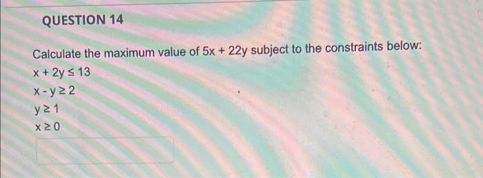 Question 14 Calculate The Maximum Value Of 5x 22y Subject To The Constraints Below X 2y S 13 X Y22 Y21 X20 1