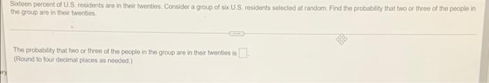 Sixteen Percent Of Us Residents Are In Their Twenties Consider A Group Of Six U S Residents Selected At Random Find Th 1