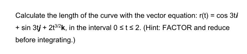 Calculate The Length Of The Curve With The Vector Equation R T Cos 3ti Sin 3tj 2t3 2k In The Interval Osts 2 1