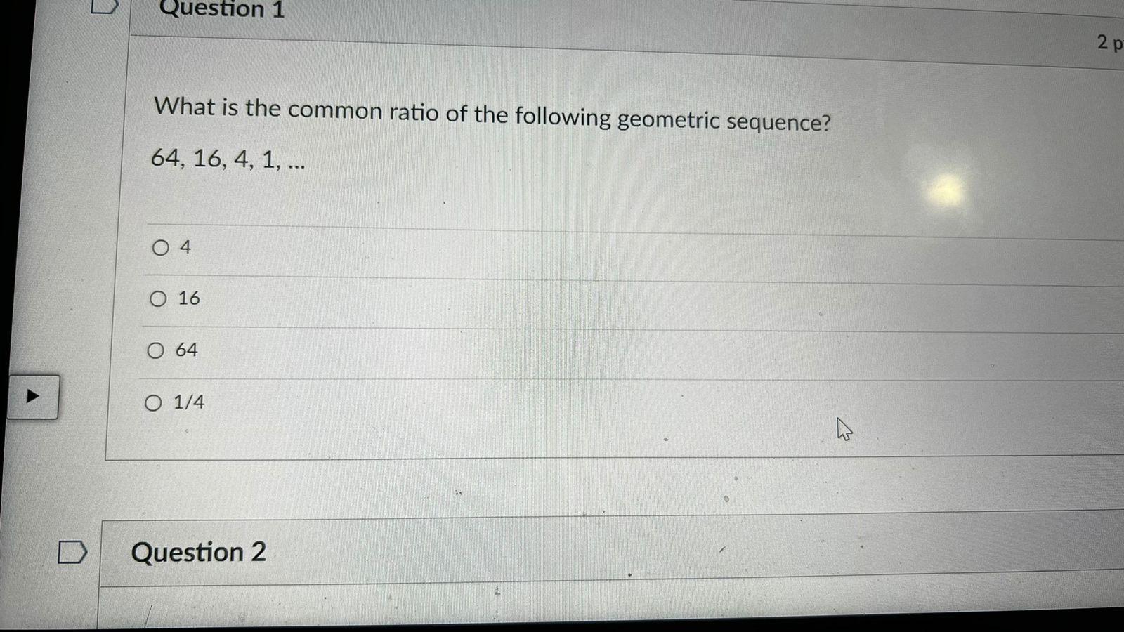 Question 1 2p What Is The Common Ratio Of The Following Geometric Sequence 64 16 4 1 04 O 16 O 64 O 1 4 1 Quest 1