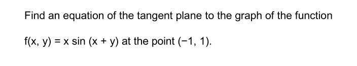 Find An Equation Of The Tangent Plane To The Graph Of The Function F X Y X Sin X Y At The Point 1 1 1