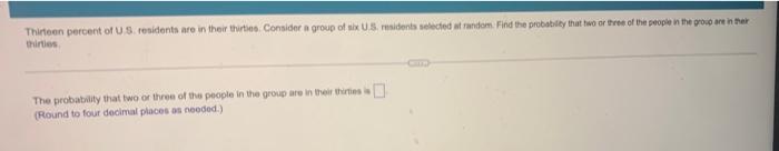 Thirteen Percent Of Us Cendents Are In Their Thirties Consider A Group Of Six Us Residents Needed At Random Find The P 1