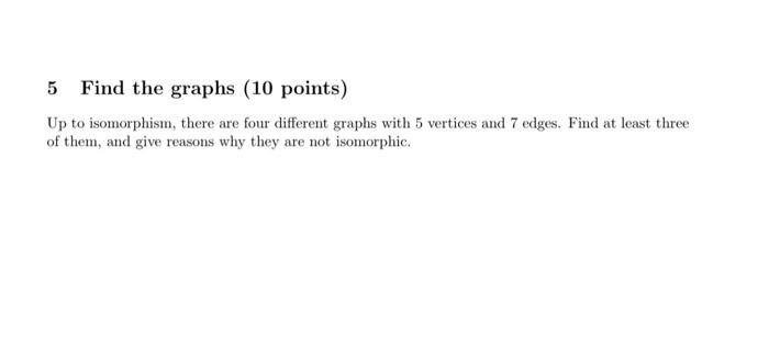 5 Find The Graphs 10 Points Up To Isomorphism There Are Four Different Graphs With 5 Vertices And 7 Edges Find At Le 1
