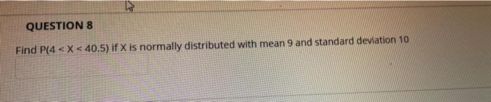 Question 8 Find P 4 X 40 5 If X Is Normally Distributed With Mean 9 And Standard Deviation 10 1