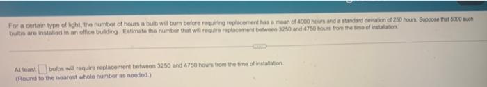 For A Certain Type Of Light The Number Of Hours A Bulb Wil Bum Before Requiring Replacement Has A Man Of 4000 Hours And 1