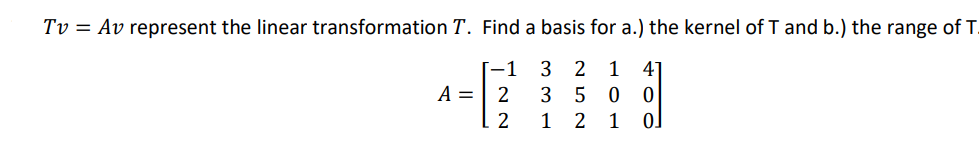 Tv Av Represent The Linear Transformation T Find A Basis For A The Kernel Of T And B The Range Of T 1 A 2 2 3 1