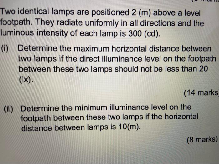 Two Identical Lamps Are Positioned 2 M Above A Level Footpath They Radiate Uniformly In All Directions And The Lumino 1