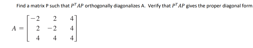 Find A Matrix P Such That Pt Ap Orthogonally Diagonalizes A Verify That Pt Ap Gives The Proper Diagonal Form 2 2 4 A 1