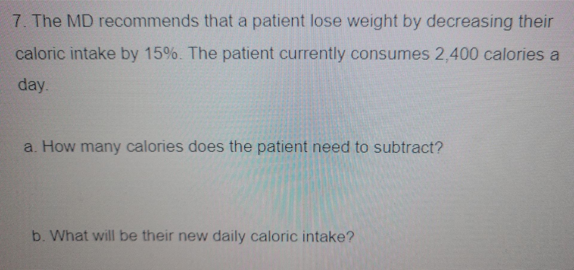 7 The Md Recommends That A Patient Lose Weight By Decreasing Their Caloric Intake By 15 The Patient Currently Consume 1