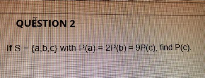 Question 2 If S A B C With P A 2p B 9p C Find P C 1