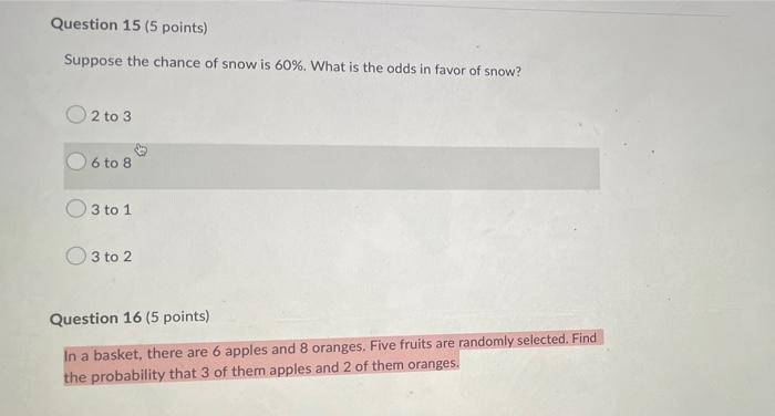 Question 15 5 Points Suppose The Chance Of Snow Is 60 What Is The Odds In Favor Of Snow O2 To 3 6 To 8 3 To 1 3 To 1